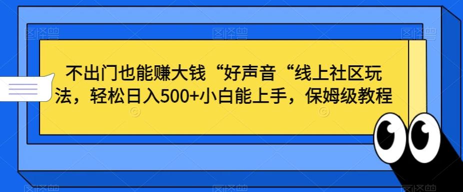 不出门也能赚大钱“好声音“线上社区玩法，轻松日入500+小白能上手，保姆级教程【揭秘】-菜菜网创