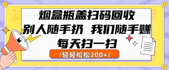 烟盒瓶盖扫码回收，别人随手扔 我们随手挣，闷声发大财，每天扫一扫，轻轻松松2张【揭秘】-菜菜网创