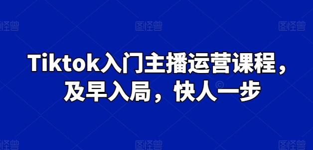 Tiktok入门主播运营课程，及早入局，快人一步-菜菜网创