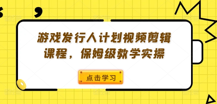 游戏发行人计划视频剪辑课程，保姆级教学实操-菜菜网创