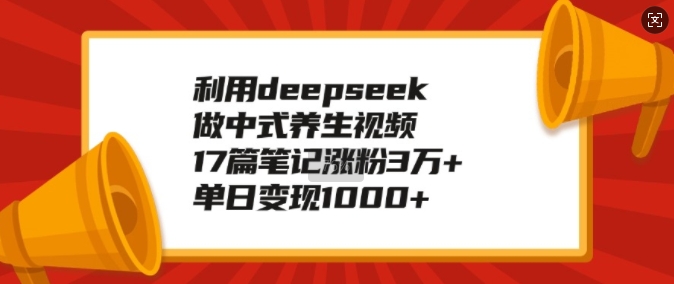 利用deepseek做中式养生视频，17篇笔记涨粉3万+，单日变现1k-菜菜网创