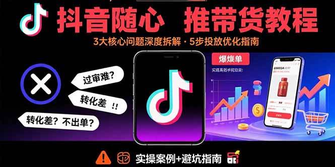 （15870期）抖音随心推带货教程：拆解过审难/转化差/不出单 等常见问题 实现高效带货-菜菜网创