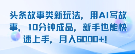 头条故事类新玩法，用AI写故事，10分钟成品，新手也能快速上手，月入6k+-菜菜网创