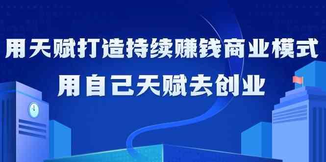 如何利用天赋打造持续赚钱商业模式，用自己天赋去创业(21节课)-菜菜网创