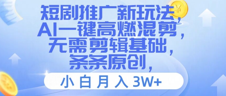 短剧推广新玩法，AI一键高燃混剪，无需剪辑基础，条条原创，小白月入3W+【揭秘】-菜菜网创