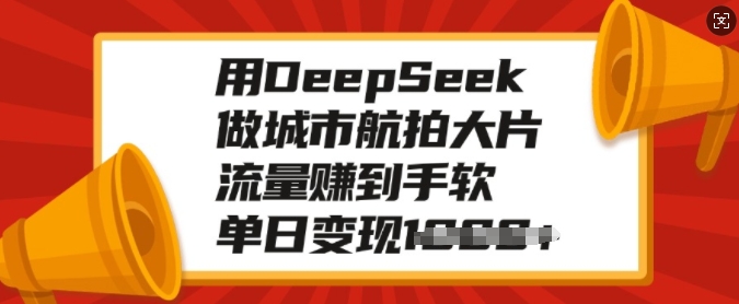 用DeepSeek做城市航拍大片，流量赚到手软，单日变现多张-菜菜网创