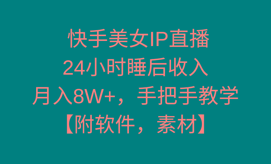 快手美女IP直播，24小时睡后收入，月入8W+，手把手教学【附软件，素材】-菜菜网创