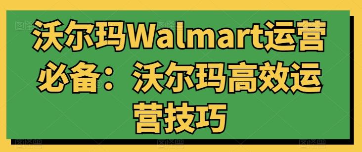 沃尔玛Walmart运营必备：沃尔玛高效运营技巧-菜菜网创