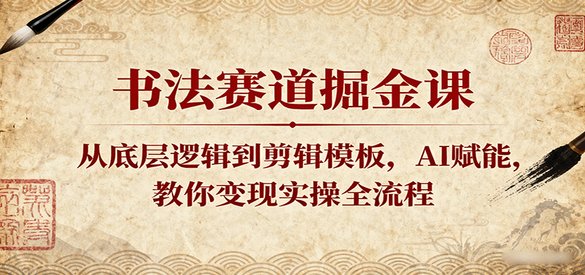 书法赛道掘金课：从底层逻辑到剪辑模板，AI赋能，教你变现实操全流程-菜菜网创
