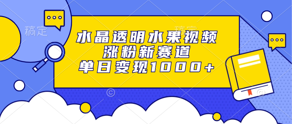 水晶透明水果视频，涨粉新赛道，单日变现1000+-菜菜网创
