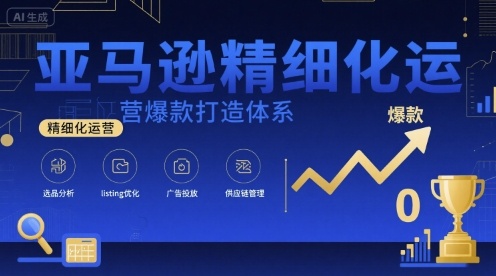 亚马逊精细化运营爆款打造体系，视频课+全套资料文档-菜菜网创