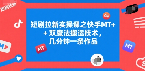 短剧拉新实操课之快手MT+双魔法搬运技术，几分钟一条作品-菜菜网创
