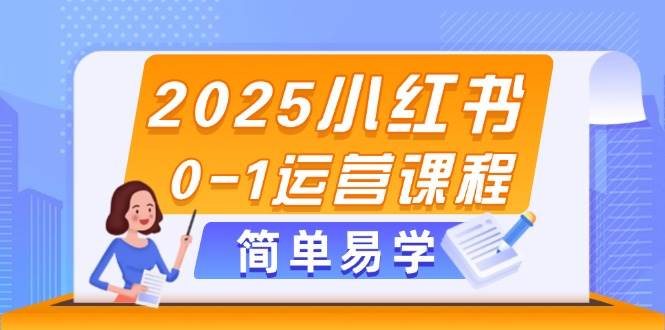 2025小红书0-1运营课程，选品、素材、笔记制作与发布技巧-菜菜网创
