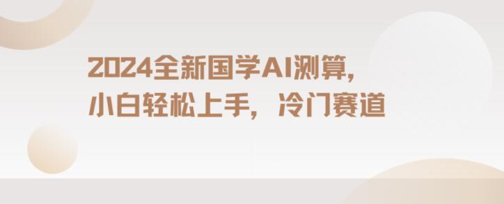2024国学AI测算，小白轻松上手，长期蓝海项目【揭秘】-菜菜网创