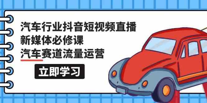 汽车行业抖音短视频直播新媒体必修课，汽车赛道流量运营(118节课)-菜菜网创