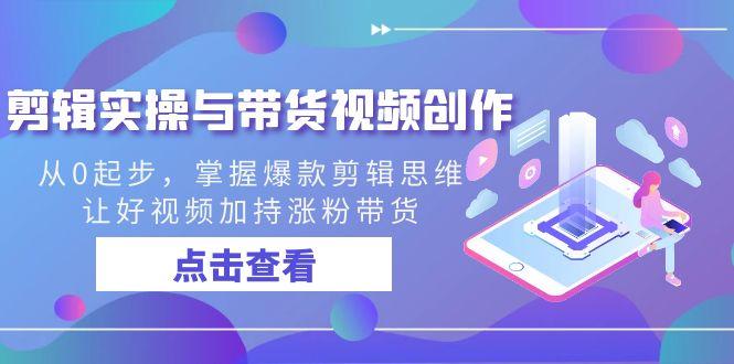 剪辑实操与带货视频创作，从0起步，掌握爆款剪辑思维，让好视频加持涨粉带货-菜菜网创