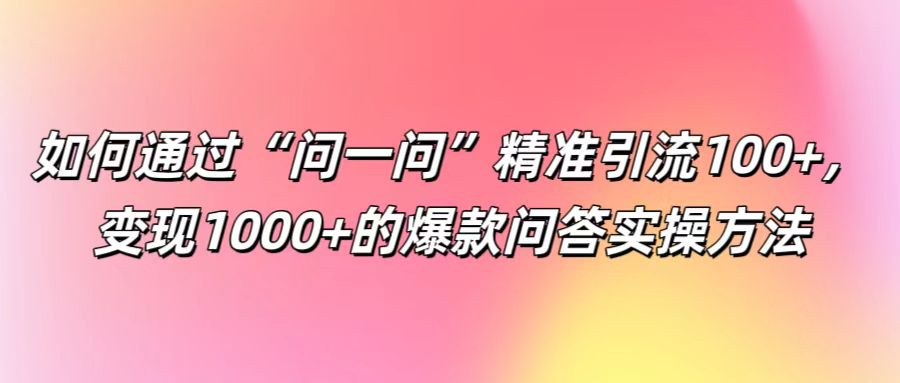 如何通过“问一问”精准引流100+， 变现1000+的爆款问答实操方法-菜菜网创