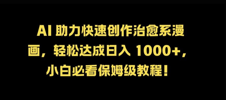 AI 助力快速创作治愈系漫画，轻松达成日入几张，小白必看保姆级教程!-菜菜网创