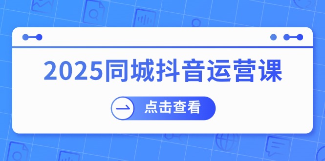 2025同城抖音运营课：涵盖实体店盈利，团购好处，助商家获取流量-菜菜网创