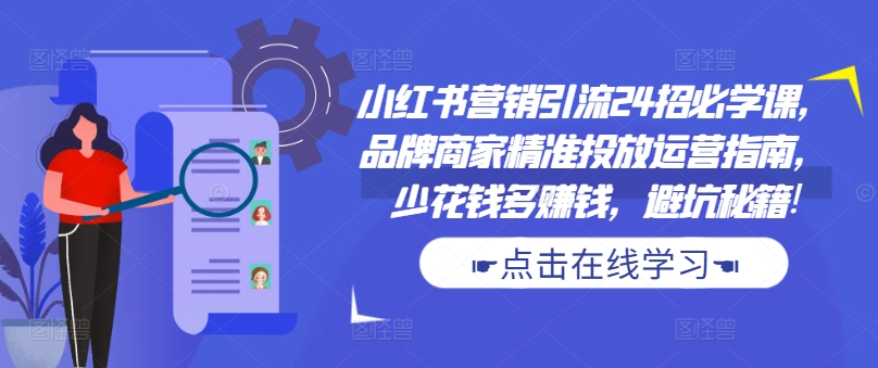 小红书营销引流24招必学课，品牌商家精准投放运营指南，少花钱多赚钱，避坑秘籍!-菜菜网创
