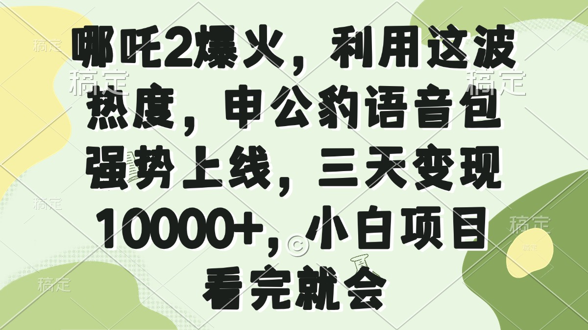 哪吒2爆火，利用这波热度，申公豹语音包强势上线，三天变现10000+，小…-菜菜网创