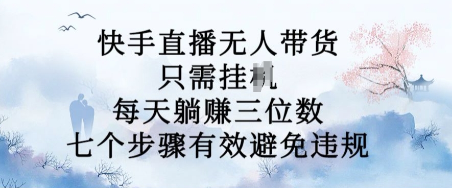 10月新玩法，快手直播无人带货，每天躺Z三位数，七个步骤有效避免违规【揭秘】-菜菜网创