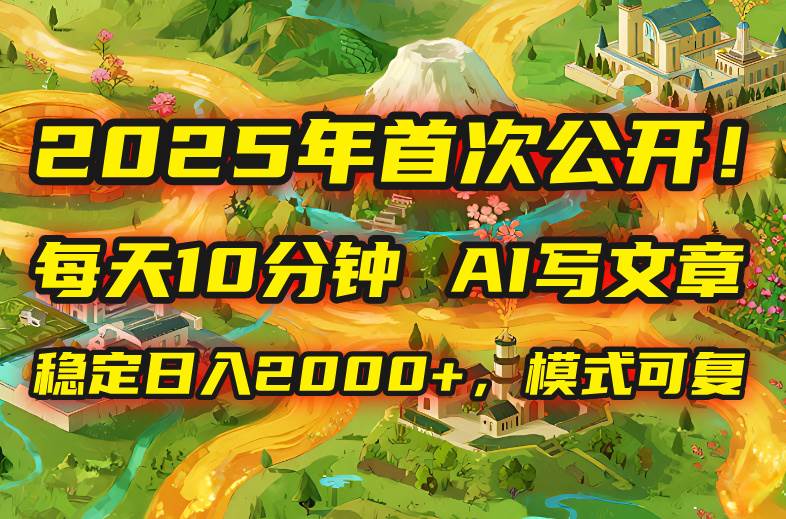 （15814期）2025年8月首次公开，每天10分钟，用AI写文章，稳定日入2000+，模式可复…-菜菜网创