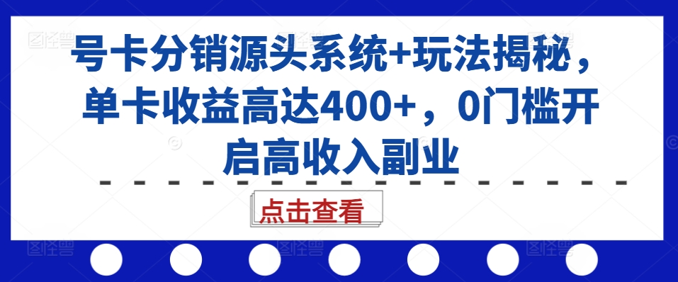 号卡分销源头系统+玩法揭秘，单卡收益高达400+，0门槛开启高收入副业-菜菜网创