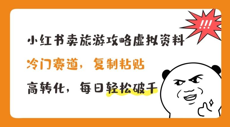 小红书卖旅游攻略虚拟资料，冷门赛道，复制粘贴，高转化，每日轻松破千【揭秘】-菜菜网创