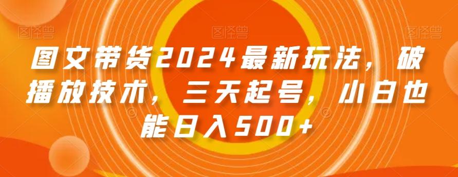 图文带货2024最新玩法，破播放技术，三天起号，小白也能日入500+【揭秘】-菜菜网创