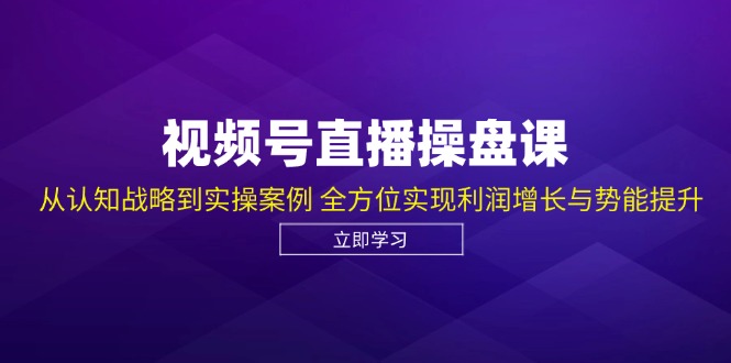 视频号直播操盘课，从认知战略到实操案例 全方位实现利润增长与势能提升-菜菜网创
