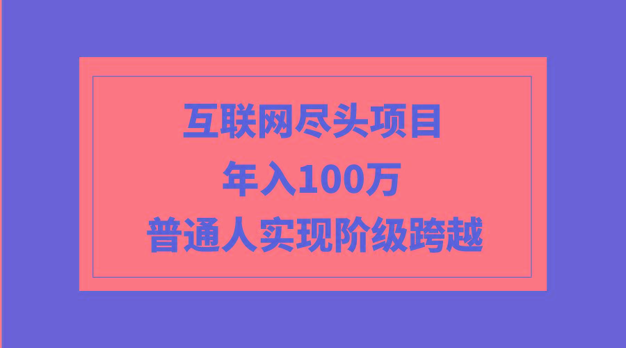 (9250期)互联网尽头项目：年入100W，普通人实现阶级跨越-菜菜网创