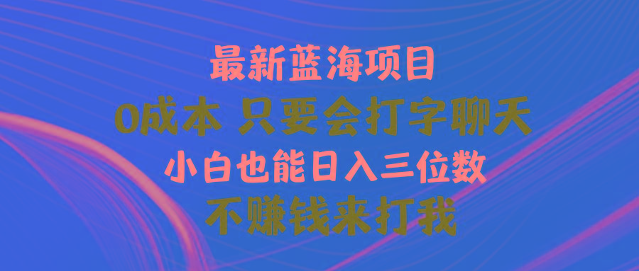 最新蓝海项目 0成本 只要会打字聊天 小白也能日入三位数 不赚钱来打我-菜菜网创