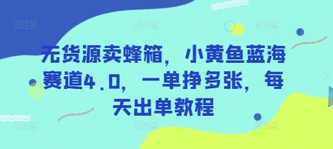 无货源卖蜂箱，小黄鱼蓝海赛道4.0，一单挣多张，每天出单教程-菜菜网创