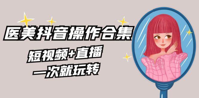 美业全干货·生美·医美抖音操作合集，短视频+直播，一次就玩转-菜菜网创