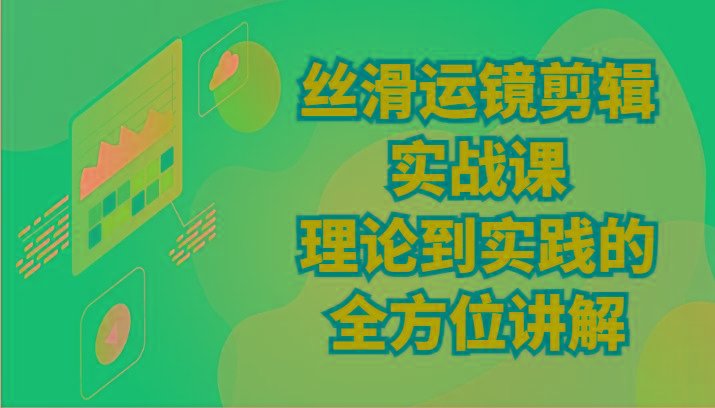 丝滑运镜剪辑实战课：理论到实践的全方位讲解(24节)-菜菜网创
