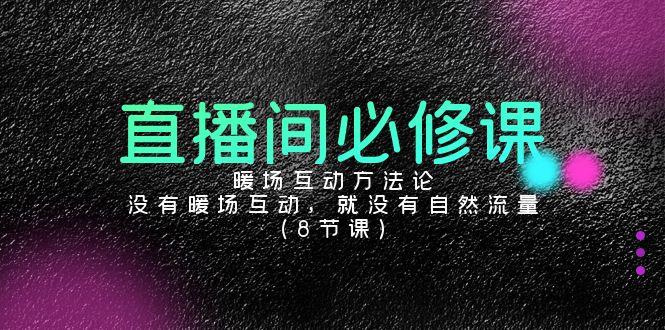 直播间必修课：暖场互动方法论，没有暖场互动，就没有自然流量(8节课)-菜菜网创