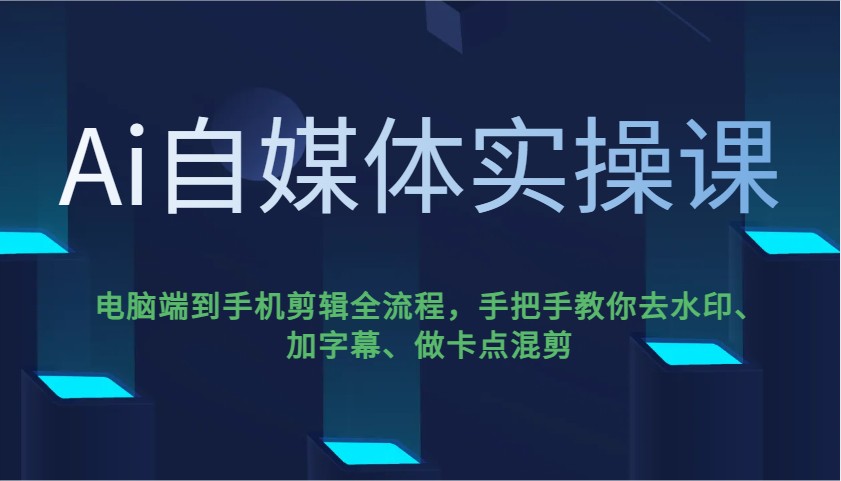 Ai自媒体实操课，电脑端到手机剪辑全流程，手把手教你去水印、加字幕、做卡点混剪-菜菜网创
