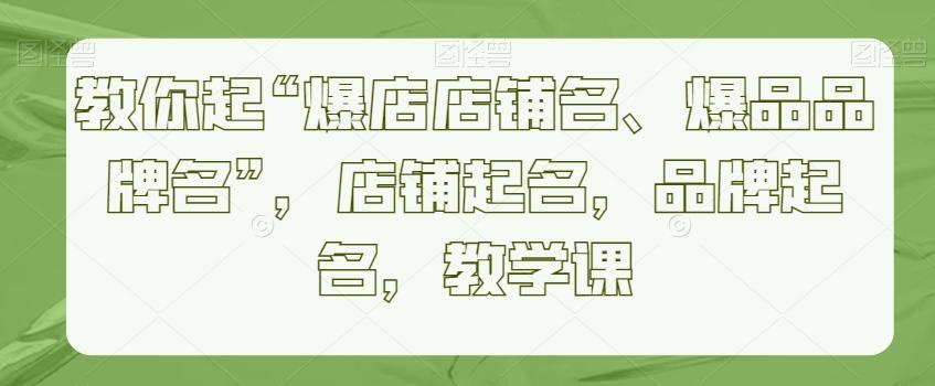 教你起“爆店店铺名、爆品品牌名”，店铺起名，品牌起名，教学课-菜菜网创