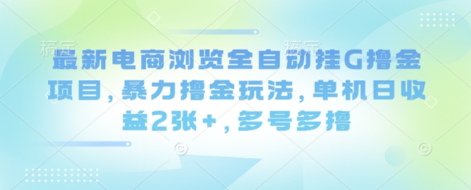 最新电商浏览全自动挂G撸金项目，暴力撸金玩法，单机日收益2张+，多号多撸【揭秘】-菜菜网创