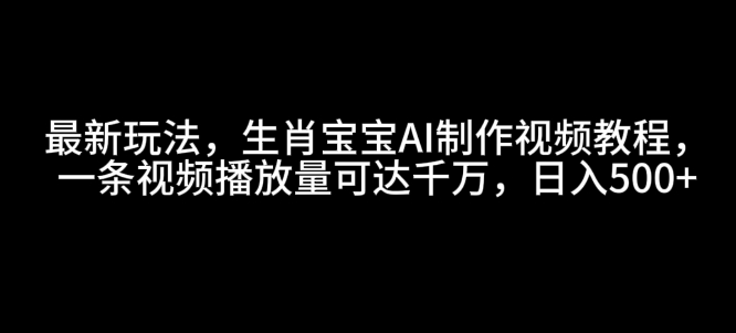 最新玩法，生肖宝宝AI制作视频教程，一条视频播放量可达千万，日入5张【揭秘】-菜菜网创