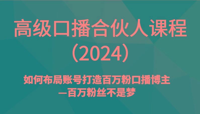 高级口播合伙人课程(2024)如何布局账号打造百万粉口播博主—百万粉丝不是梦-菜菜网创