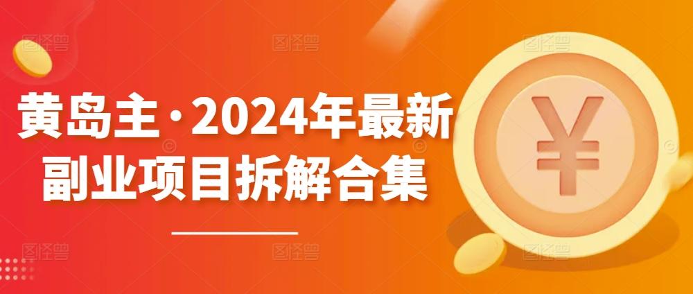 黄岛主·2024年最新副业项目拆解合集【无水印】-菜菜网创