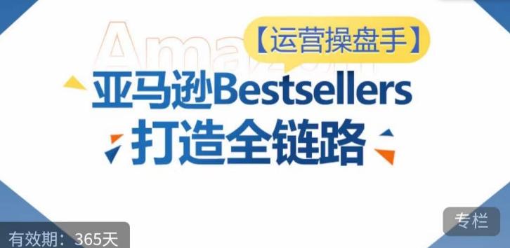 运营操盘手！亚马逊Bestsellers打造全链路，选品、Listing、广告投放全链路进阶优化-菜菜网创