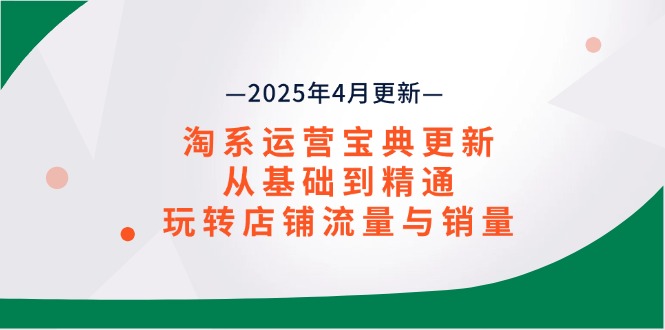 淘系运营宝典2025年4月更新，从基础到精通，玩转店铺流量与销量-菜菜网创
