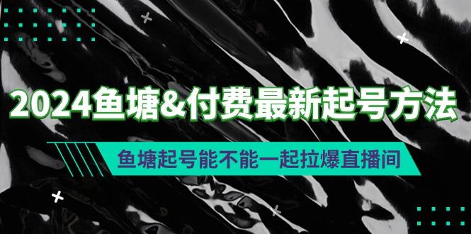(9507期)2024鱼塘&付费最新起号方法：鱼塘起号能不能一起拉爆直播间-菜菜网创