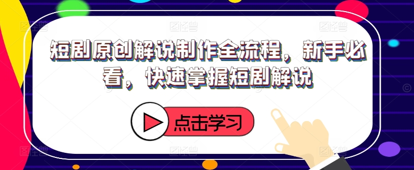 短剧原创解说制作全流程，新手必看，快速掌握短剧解说-菜菜网创