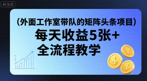 外面工作室带队的矩阵头条挂G项目，每天收益5张+，全流程教学【附全套工具】-菜菜网创