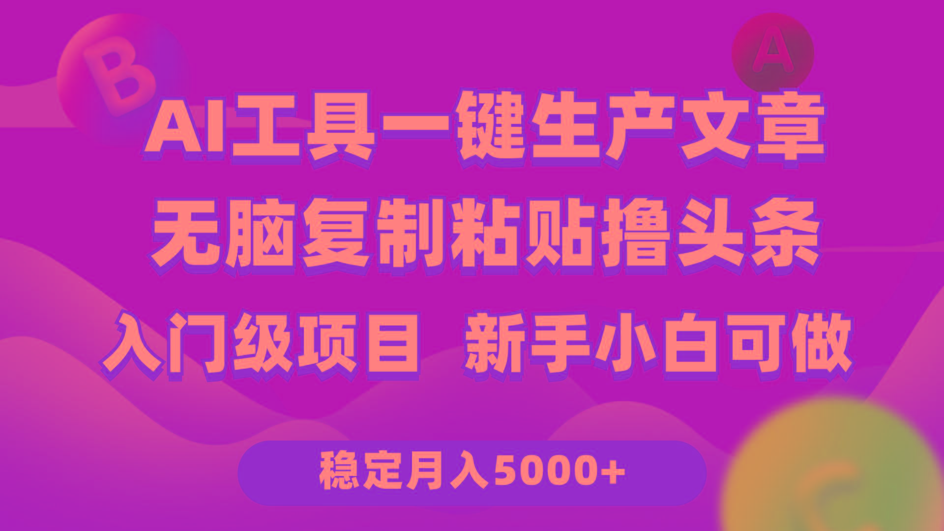 (9967期)利用AI工具无脑复制粘贴撸头条收益 每天2小时 稳定月入5000+互联网入门…-菜菜网创
