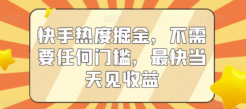 快手热度掘金，不需要任何门槛，最快当天见收益【揭秘】-菜菜网创